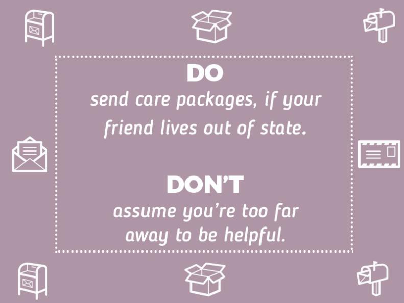 Do send care packages, if your friend lives out of state. 